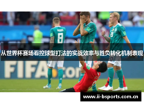 从世界杯赛场看控球型打法的实战效率与胜负转化机制表现